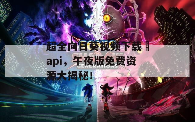 超全向日葵视频下载汅api，午夜版免费资源大揭秘！