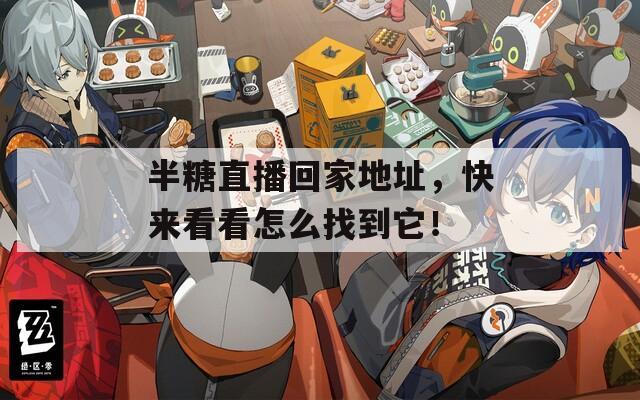 半糖直播回家地址，快来看看怎么找到它！