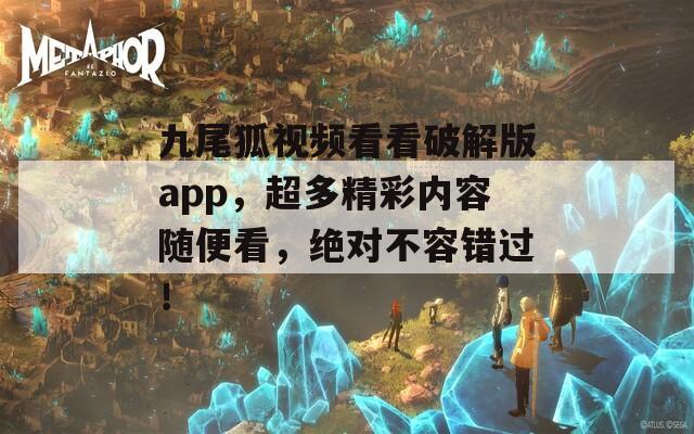 九尾狐视频看看破解版app，超多精彩内容随便看，绝对不容错过！