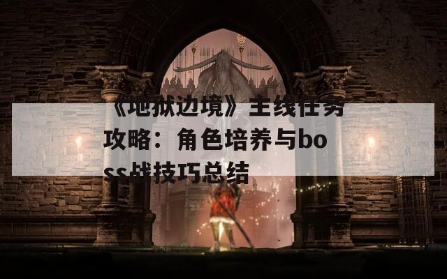 《地狱边境》主线任务攻略：角色培养与boss战技巧总结