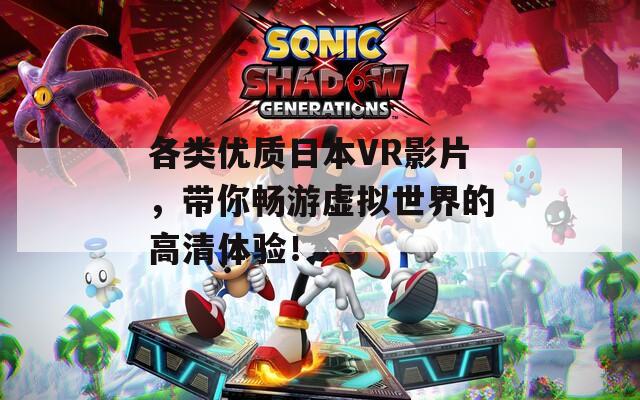 各类优质日本VR影片，带你畅游虚拟世界的高清体验！