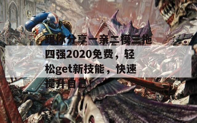 跟你分享一亲二模三拖四强2020免费，轻松get新技能，快速提升自己！