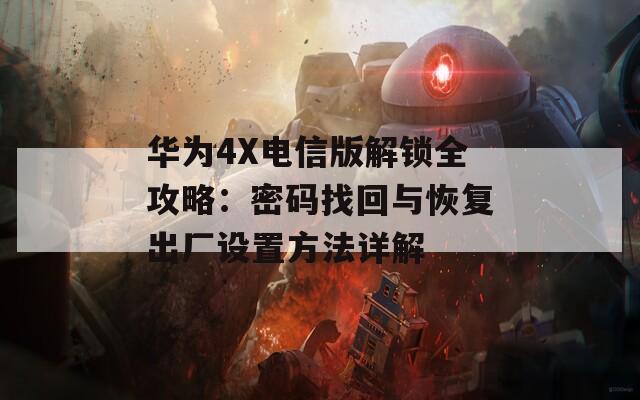 华为4X电信版解锁全攻略：密码找回与恢复出厂设置方法详解