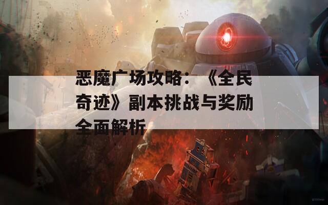 恶魔广场攻略：《全民奇迹》副本挑战与奖励全面解析