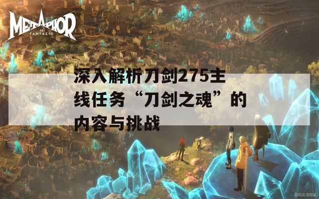 深入解析刀剑275主线任务“刀剑之魂”的内容与挑战