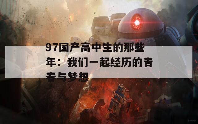 97国产高中生的那些年：我们一起经历的青春与梦想