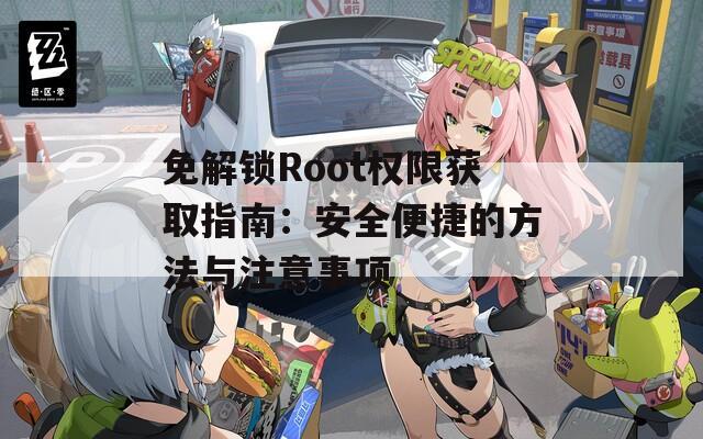 免解锁Root权限获取指南：安全便捷的方法与注意事项