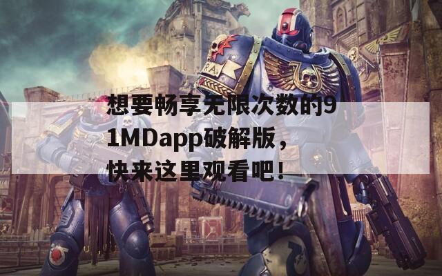 想要畅享无限次数的91MDapp破解版，快来这里观看吧！