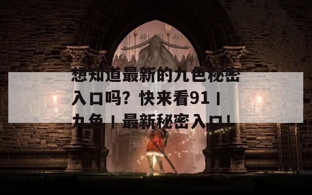 想知道最新的九色秘密入口吗？快来看91丨九色丨最新秘密入口！