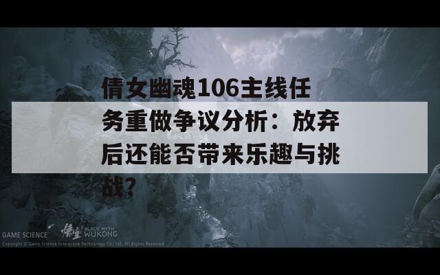 倩女幽魂106主线任务重做争议分析：放弃后还能否带来乐趣与挑战？