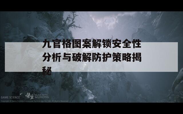 九官格图案解锁安全性分析与破解防护策略揭秘