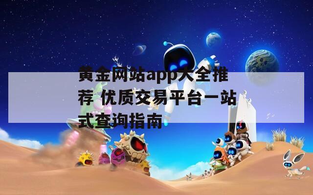 黄金网站app大全推荐 优质交易平台一站式查询指南