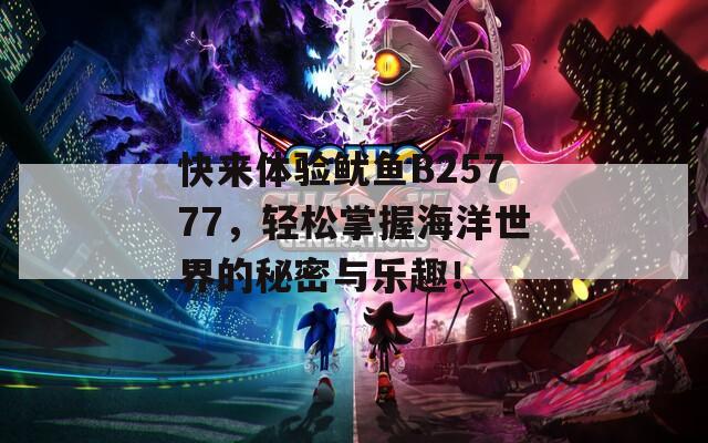 快来体验鱿鱼B25777，轻松掌握海洋世界的秘密与乐趣！
