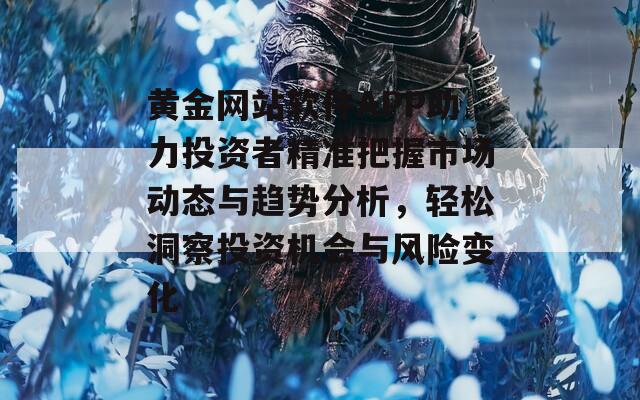 黄金网站软件APP助力投资者精准把握市场动态与趋势分析，轻松洞察投资机会与风险变化