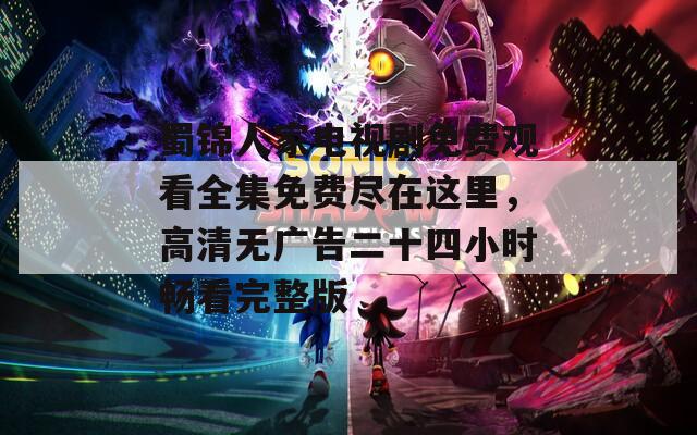 蜀锦人家电视剧免费观看全集免费尽在这里，高清无广告二十四小时畅看完整版