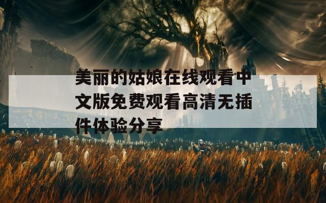 美丽的姑娘在线观看中文版免费观看高清无插件体验分享