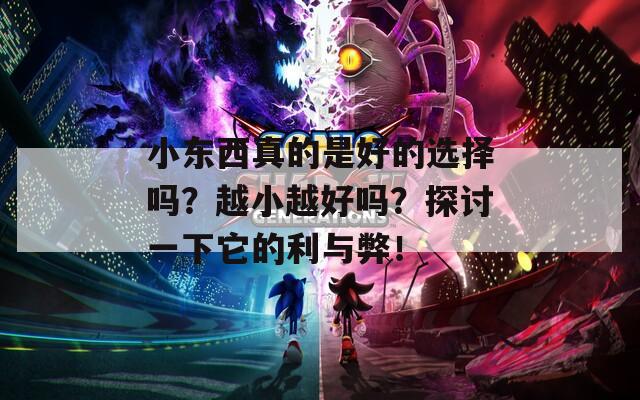 小东西真的是好的选择吗？越小越好吗？探讨一下它的利与弊！