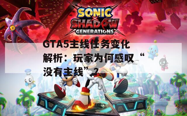 GTA5主线任务变化解析：玩家为何感叹“没有主线”？