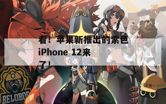 看！苹果新推出的紫色iPhone 12来了！