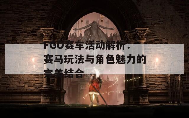 FGO赛车活动解析：赛马玩法与角色魅力的完美结合