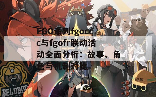 FGO系列fgoccc与fgofr联动活动全面分析：故事、角色与机制对比