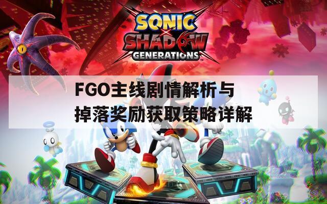 FGO主线剧情解析与掉落奖励获取策略详解