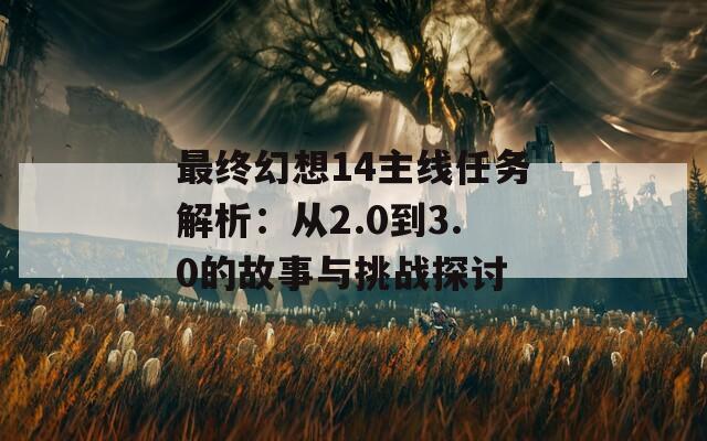 最终幻想14主线任务解析：从2.0到3.0的故事与挑战探讨