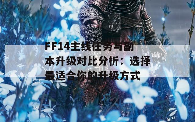 FF14主线任务与副本升级对比分析：选择最适合你的升级方式