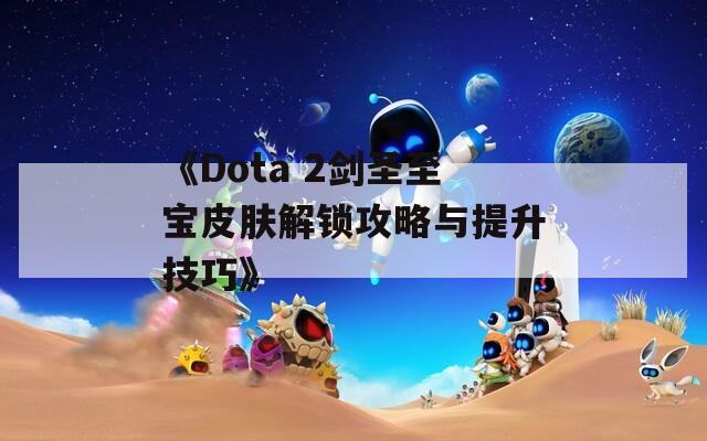 《Dota 2剑圣至宝皮肤解锁攻略与提升技巧》