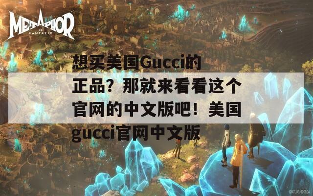 想买美国Gucci的正品？那就来看看这个官网的中文版吧！美国gucci官网中文版