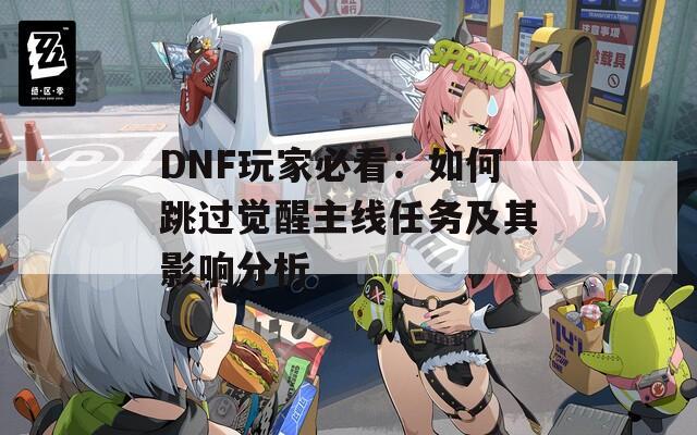 DNF玩家必看：如何跳过觉醒主线任务及其影响分析