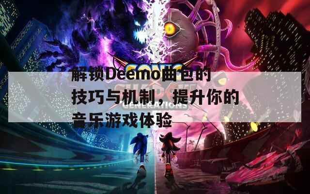 解锁Deemo曲包的技巧与机制，提升你的音乐游戏体验