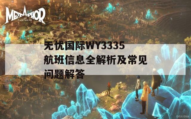 无忧国际WY3335航班信息全解析及常见问题解答