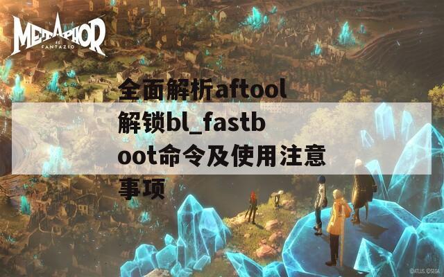 全面解析aftool解锁bl_fastboot命令及使用注意事项