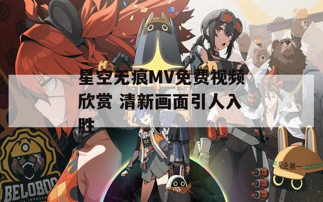 星空无痕MV免费视频欣赏 清新画面引人入胜