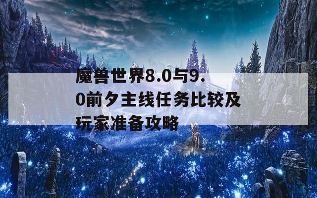 魔兽世界8.0与9.0前夕主线任务比较及玩家准备攻略