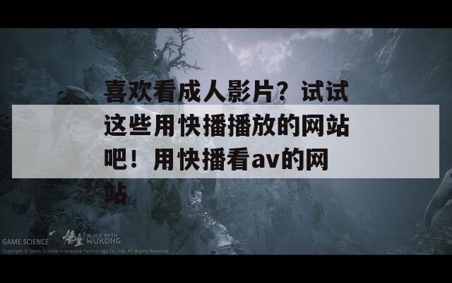 喜欢看成人影片？试试这些用快播播放的网站吧！用快播看av的网站