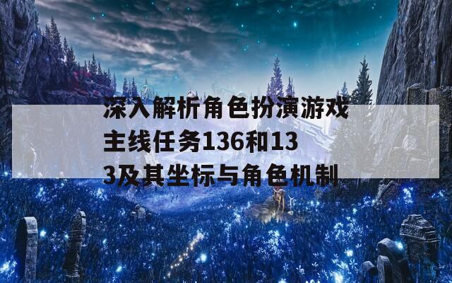 深入解析角色扮演游戏主线任务136和133及其坐标与角色机制