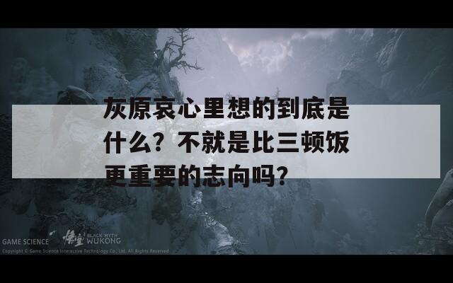 灰原哀心里想的到底是什么？不就是比三顿饭更重要的志向吗？