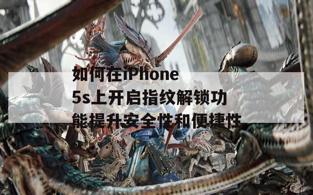 如何在iPhone 5s上开启指纹解锁功能提升安全性和便捷性