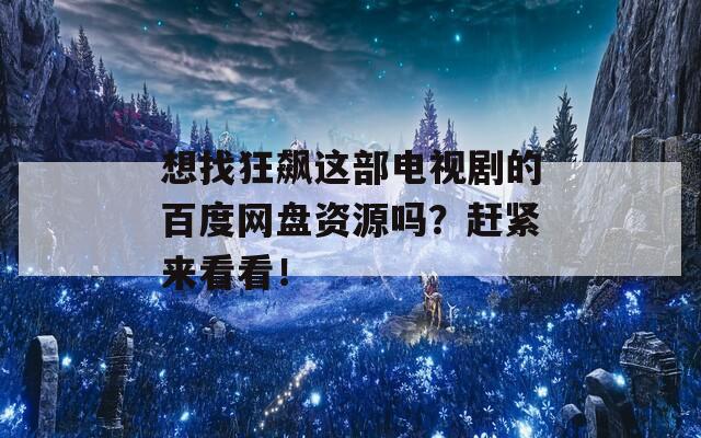 想找狂飙这部电视剧的百度网盘资源吗？赶紧来看看！