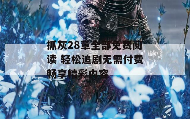 抓灰28章全部免费阅读 轻松追剧无需付费畅享精彩内容