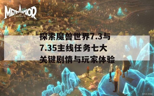 探索魔兽世界7.3与7.35主线任务七大关键剧情与玩家体验