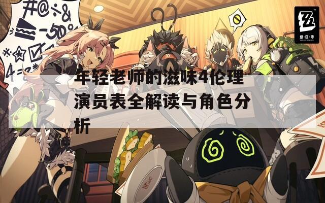 年轻老师的滋味4伦理演员表全解读与角色分析