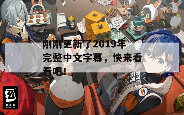 刚刚更新了2019年完整中文字幕，快来看看吧！