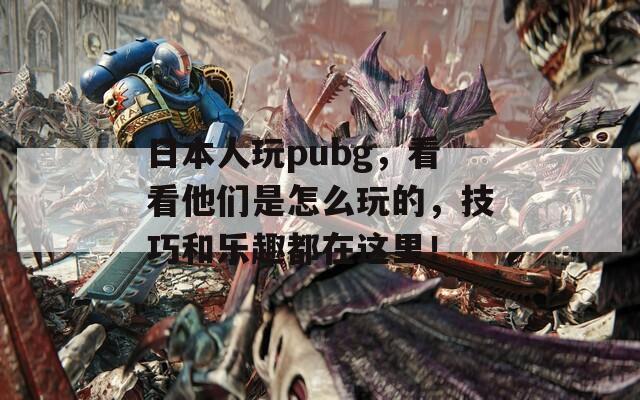 日本人玩pubg，看看他们是怎么玩的，技巧和乐趣都在这里！