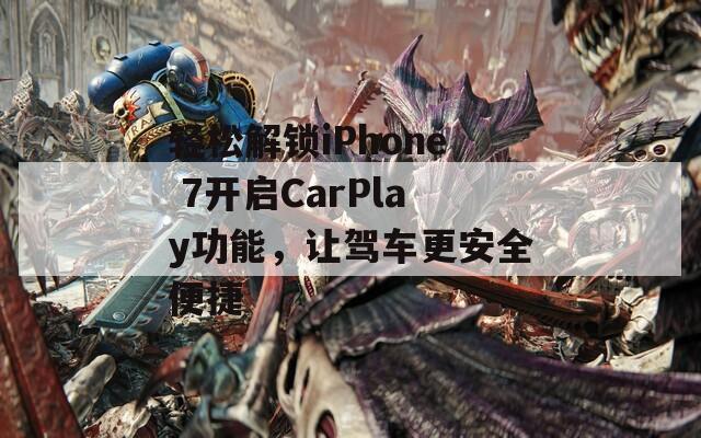 轻松解锁iPhone 7开启CarPlay功能，让驾车更安全便捷