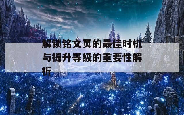 解锁铭文页的最佳时机与提升等级的重要性解析