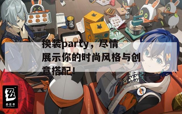 换装party，尽情展示你的时尚风格与创意搭配！