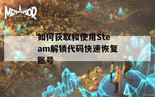 如何获取和使用Steam解锁代码快速恢复账号